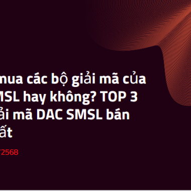 Có nên mua các bộ giải mã của hãng SMSL hay không? TOP 3 chiếc giải mã DAC SMSL bán chạy nhất
